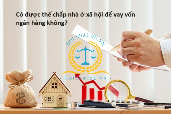 Có được thế chấp nhà ở xã hội để vay vốn ngân hàng không