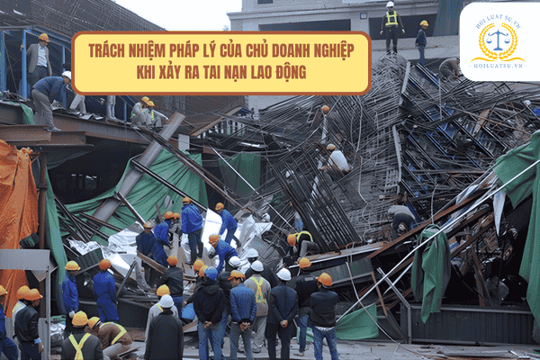 Trách nhiệm pháp lý của chủ doanh nghiệp khi xảy ra tai nạn lao động chi tiết